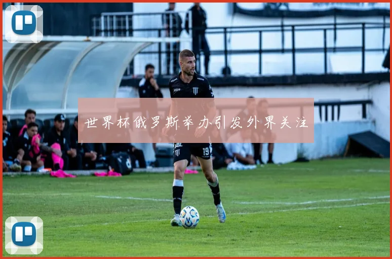 世界杯俄罗斯举办引发外界关注