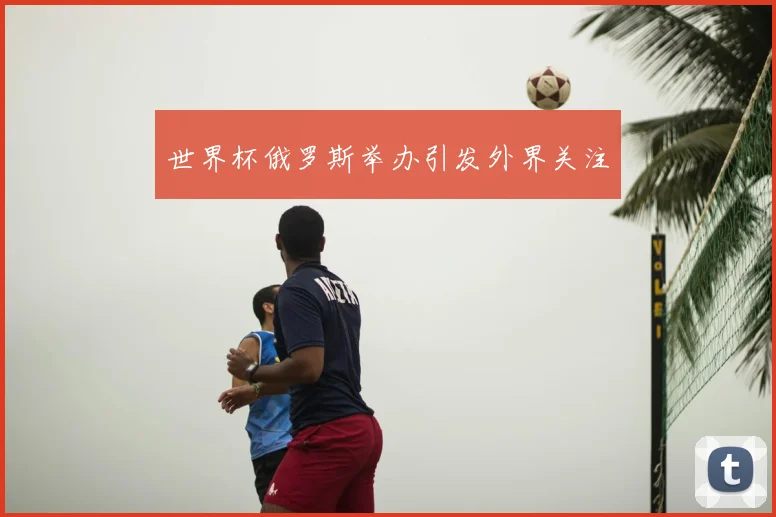 世界杯俄罗斯举办引发外界关注