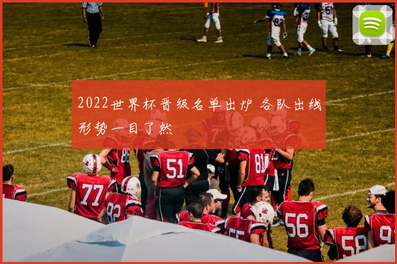 2022世界杯晋级名单出炉 各队出线形势一目了然