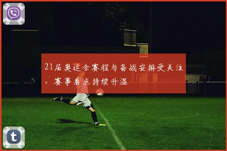 21届奥运会赛程与备战安排受关注,赛事看点持续升温