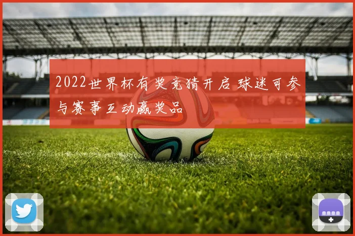 2022世界杯有奖竞猜开启 球迷可参与赛事互动赢奖品